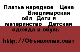 Платье нарядное › Цена ­ 1 000 - Владимирская обл. Дети и материнство » Детская одежда и обувь   